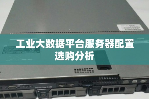 工业大数据平台服务器配置选购分析