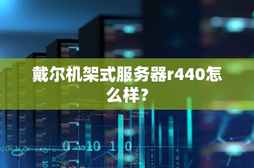 戴尔机架式服务器r440怎么样？