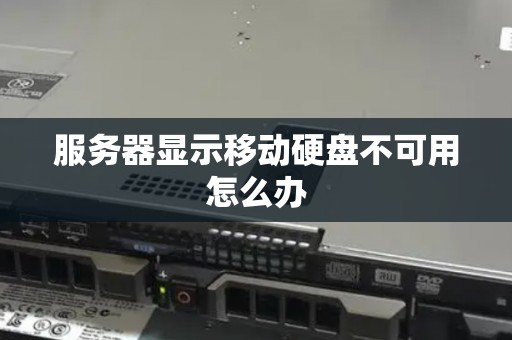 服务器显示移动硬盘不可用怎么办 服务器显示移动硬盘不可用怎么办
