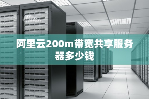 阿里云200m带宽共享服务器多少钱 阿里云200m带宽共享服务器多少钱