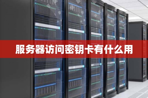 服务器访问密钥卡有什么用 服务器访问密钥卡有什么用
