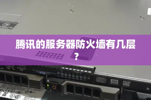 腾讯的服务器防火墙有几层? 腾讯的服务器防火墙有几层?