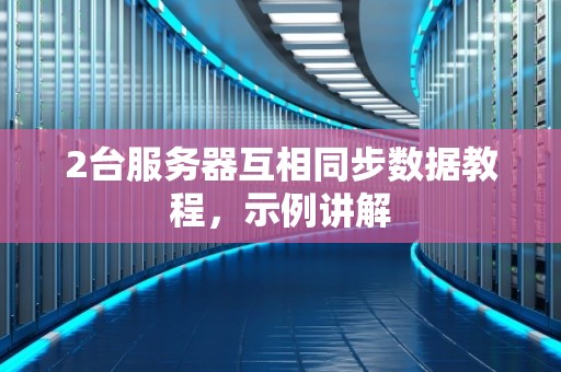2台服务器互相同步数据教程,示例讲解 2台服务器互相同步数据教程,示例讲解