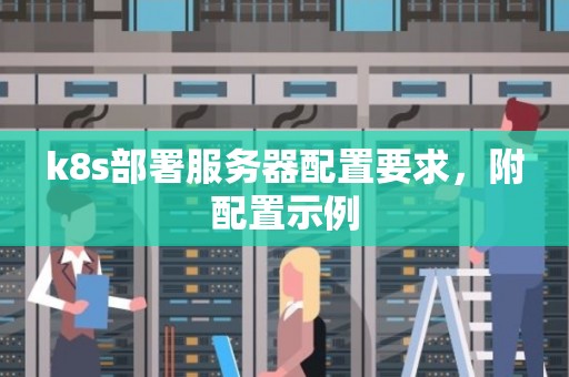 k8s部署服务器配置要求,附配置示例 k8s部署服务器配置要求,附配置示例