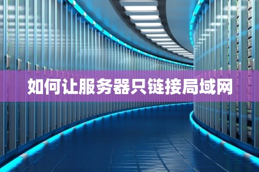 如何让服务器只链接局域网 如何让服务器只链接局域网
