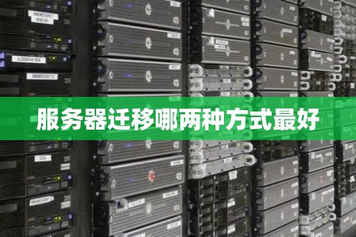 服务器迁移哪两种方式最好 服务器迁移哪两种方式最好