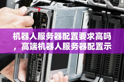 机器人服务器配置要求高吗，高端机器人服务器配置示例