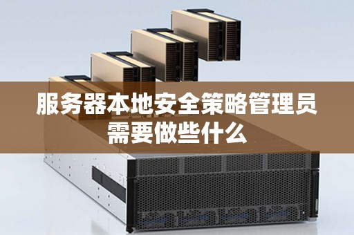 服务器本地安全策略管理员需要做些什么 服务器本地安全策略管理员需要做些什么