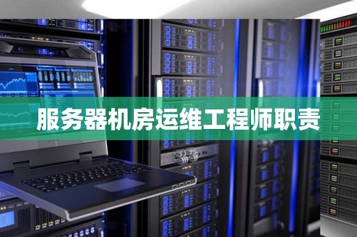 服务器机房运维工程师职责