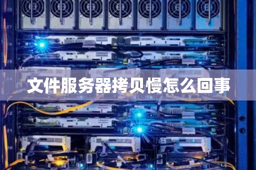 文件服务器拷贝慢怎么回事