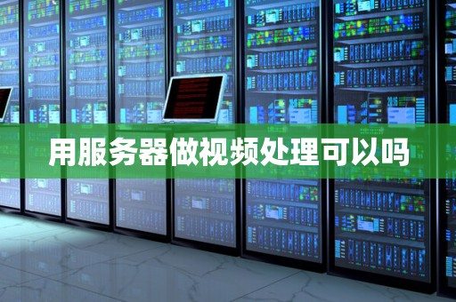 用服务器做视频处理可以吗