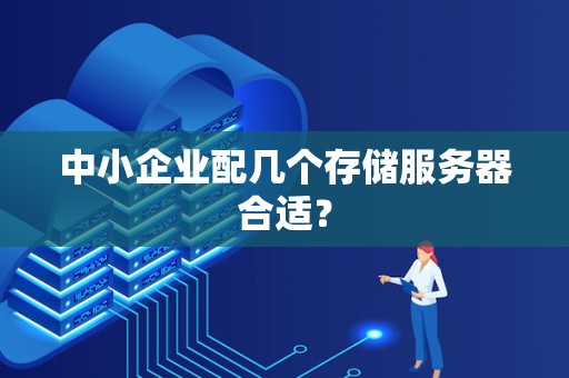 中小企业配几个存储服务器合适? 中小企业配几个存储服务器合适?