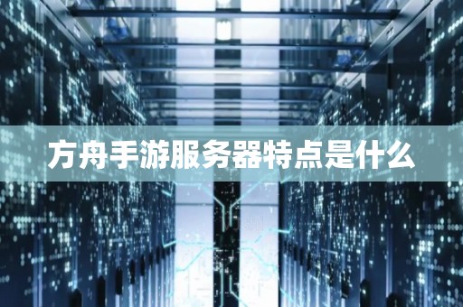 方舟手游服务器特点是什么