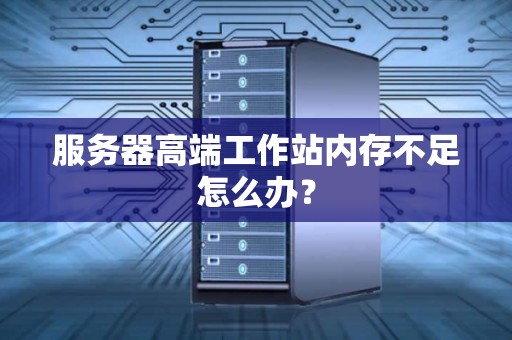 服务器高端工作站内存不足怎么办？