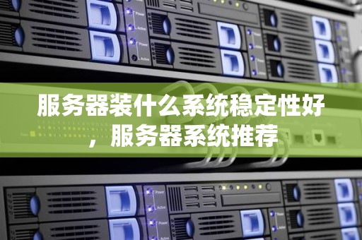 服务器装什么系统稳定性好，服务器系统推荐