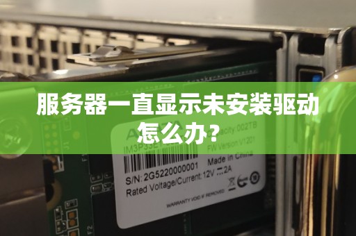 服务器一直显示未安装驱动怎么办? 服务器一直显示未安装驱动怎么办?