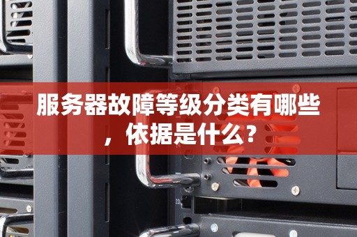 服务器故障等级分类有哪些,依据是什么? 服务器故障等级分类有哪些,依据是什么?