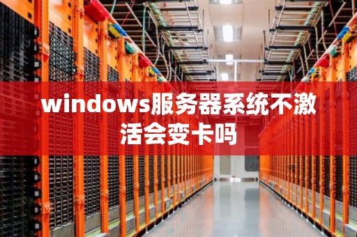 windows服务器系统不激活会变卡吗