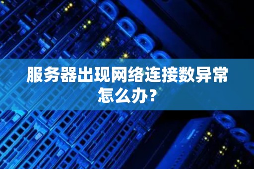 服务器出现网络连接数异常怎么办? 服务器出现网络连接数异常怎么办?