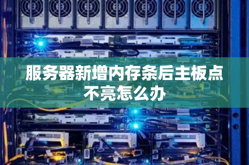 服务器新增内存条后主板点不亮怎么办