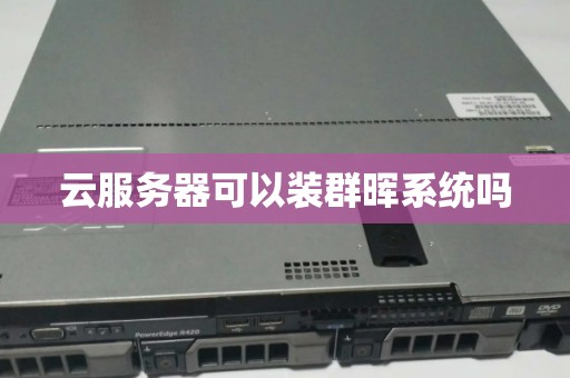 云服务器可以装群晖系统吗 云服务器可以装群晖系统吗