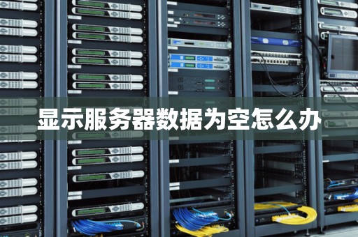 显示服务器数据为空怎么办 显示服务器数据为空怎么办