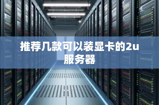 推荐几款可以装显卡的2u服务器 推荐几款可以装显卡的2u服务器