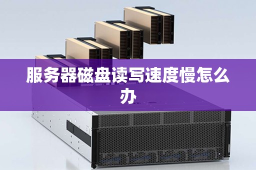 服务器磁盘读写速度慢怎么办 服务器磁盘读写速度慢怎么办