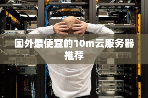 国外最便宜的10m云服务器推荐