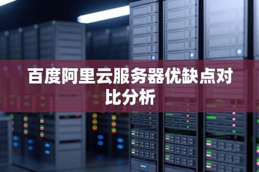 百度阿里云服务器优缺点对比分析 百度阿里云服务器优缺点对比分析