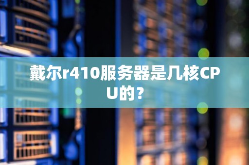 戴尔r410服务器是几核CPU的？