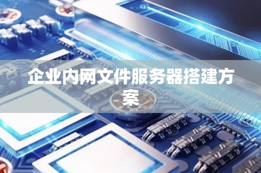企业内网文件服务器搭建方案 企业内网文件服务器搭建方案