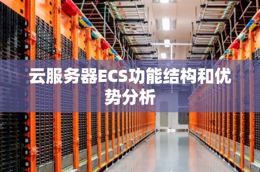 云服务器ECS功能结构和优势分析