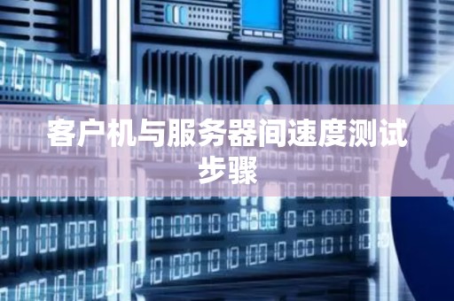客户机与服务器间速度测试步骤 客户机与服务器间速度测试步骤