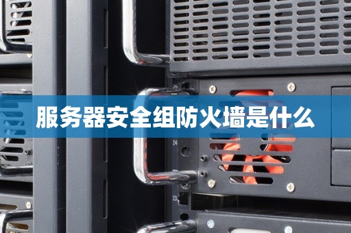 服务器安全组防火墙是什么
