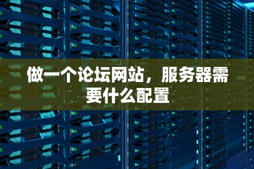 做一个论坛网站，服务器需要什么配置
