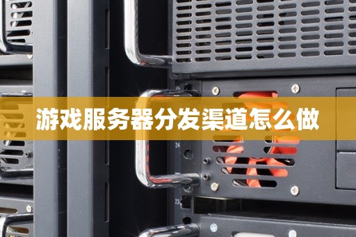游戏服务器分发渠道怎么做