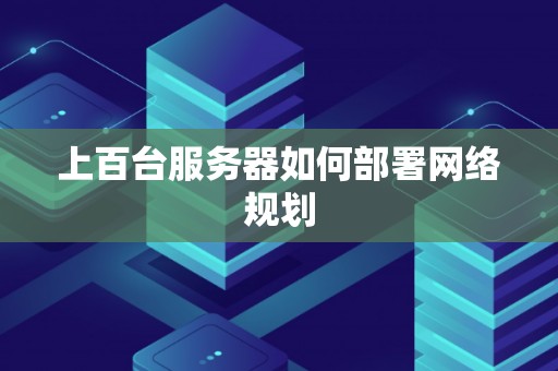 上百台服务器如何部署网络规划