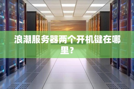 浪潮服务器两个开机键在哪里? 浪潮服务器两个开机键在哪里?