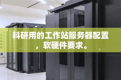 科研用的工作站服务器配置,软硬件要求。 科研用的工作站服务器配置,软硬件要求。