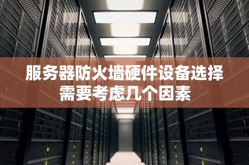 服务器防火墙硬件设备选择需要考虑几个因素 服务器防火墙硬件设备选择需要考虑几个因素