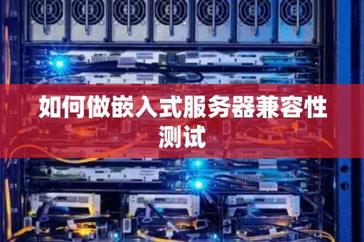 如何做嵌入式服务器兼容性测试 如何做嵌入式服务器兼容性测试
