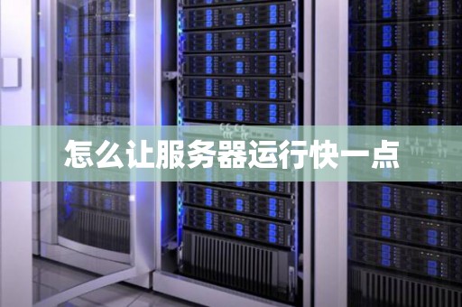 怎么让服务器运行快一点 怎么让服务器运行快一点