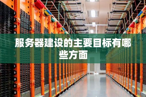 服务器建设的主要目标有哪些方面 服务器建设的主要目标有哪些方面