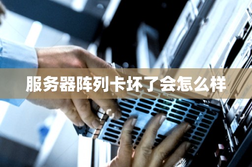 服务器阵列卡坏了会怎么样 服务器阵列卡坏了会怎么样
