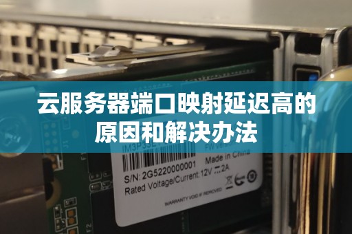 云服务器端口映射延迟高的原因和解决办法