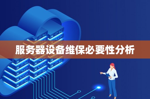 服务器设备维保必要性分析 服务器设备维保必要性分析