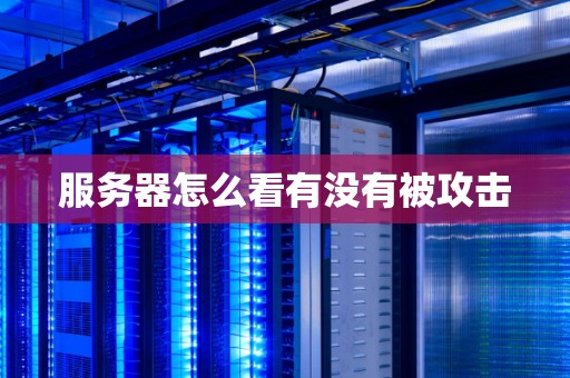 服务器怎么看有没有被攻击 服务器怎么看有没有被攻击