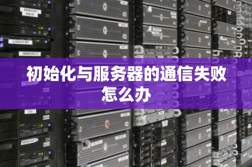 初始化与服务器的通信失败怎么办