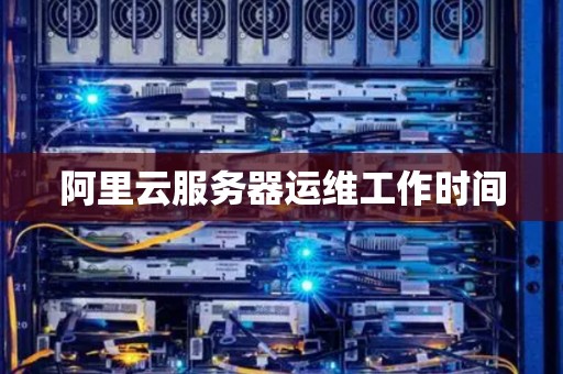 阿里云服务器运维工作时间